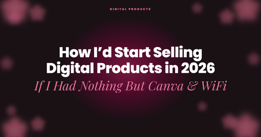 How I’d Start Selling Digital Products in 2026 If I Had Nothing But Canva & WiFi