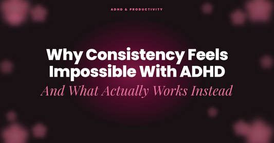 Why Consistency Feels Impossible With ADHD (And What Actually Works Instead)